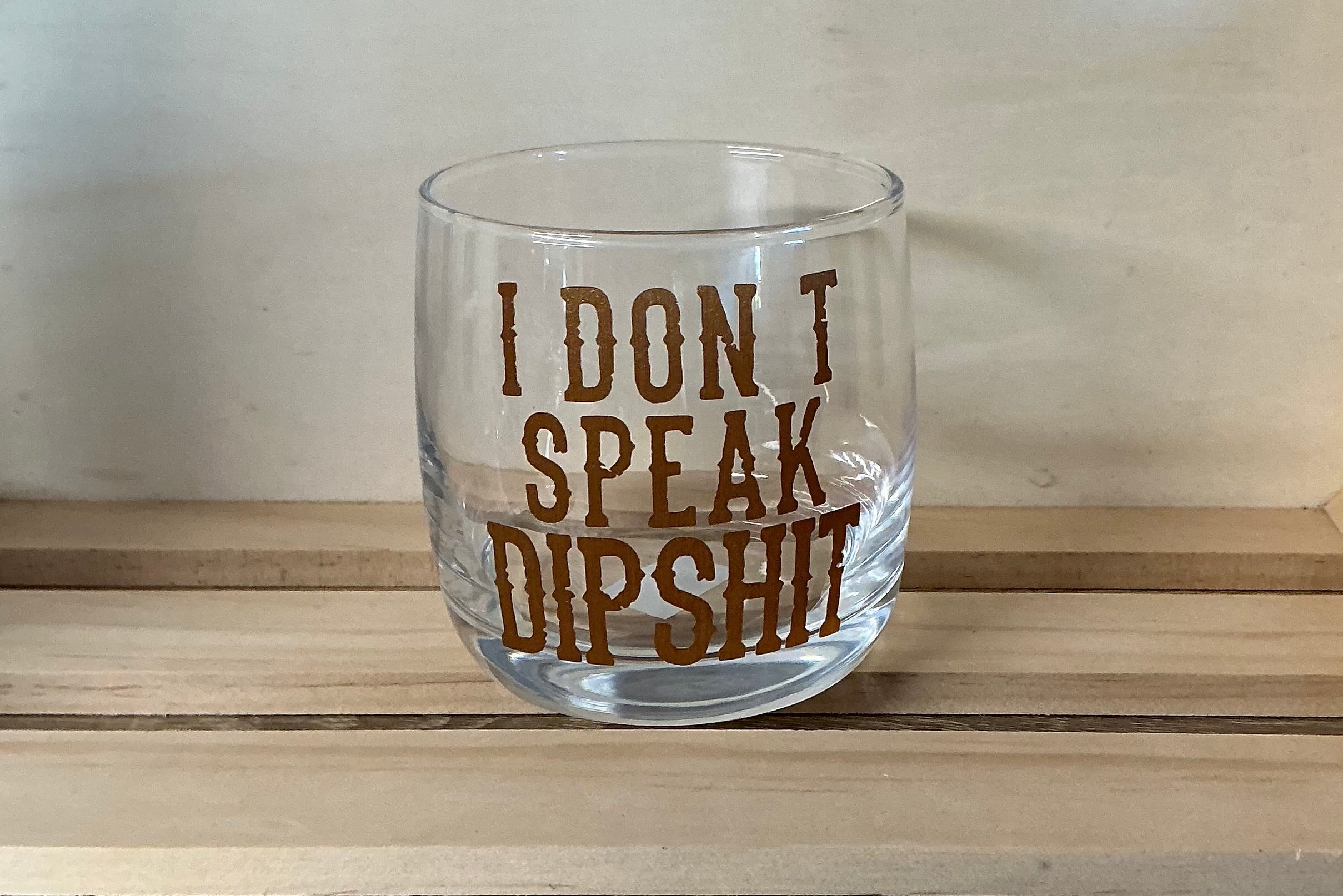 I don’t speak dipshit whiskey glass